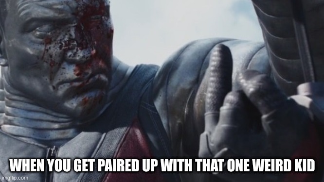 WHEN YOU GET PAIRED UP WITH THAT ONE WEIRD KID | image tagged in deadpool,fun | made w/ Imgflip meme maker