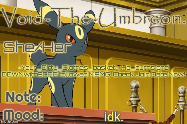 Void-The-Umbreon. Template | -Your_Dirty_Clothes_basket-, He_burns and DOWNwithSCAR followed MSMG. Check Join Date Now! idk. | image tagged in void-the-umbreon template | made w/ Imgflip meme maker