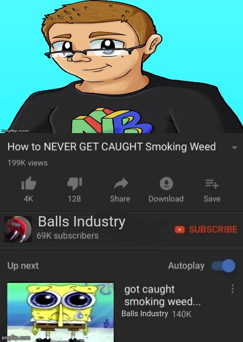 add context. | Balls Industry; Balls Industry | image tagged in how to never get caught smoking weed / got caught smoking weed | made w/ Imgflip meme maker