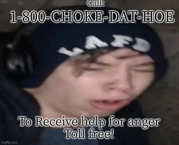 Choke DAT hoe | Call:; 1-800-CHOKE-DAT-HOE; To Receive help for anger
Toll free! | image tagged in choking,help,kitten,wenomechainsama | made w/ Imgflip meme maker