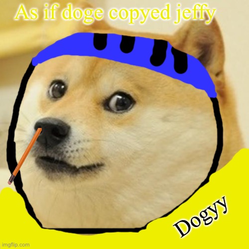 Bye bye doge | As if doge copyed jeffy; Dogyy | image tagged in memes,doge | made w/ Imgflip meme maker