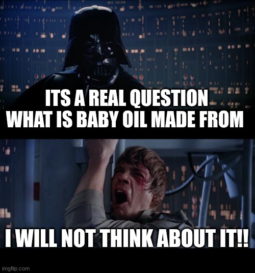 Star Wars No Meme | ITS A REAL QUESTION WHAT IS BABY OIL MADE FROM I WILL NOT THINK ABOUT IT!! | image tagged in memes,star wars no | made w/ Imgflip meme maker