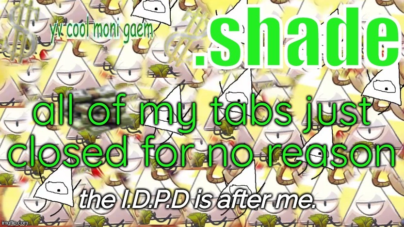 shade's Y.V. temp!!!!!!!!!!!!! | all of my tabs just closed for no reason | image tagged in shade's y v temp | made w/ Imgflip meme maker