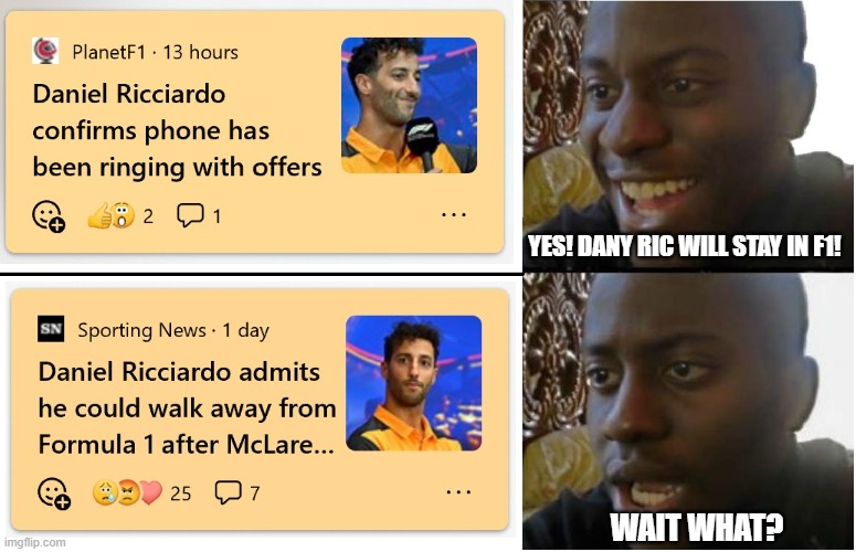 What now for Ricciardo? | YES! DANY RIC WILL STAY IN F1! WAIT WHAT? | image tagged in disappointed black guy | made w/ Imgflip meme maker