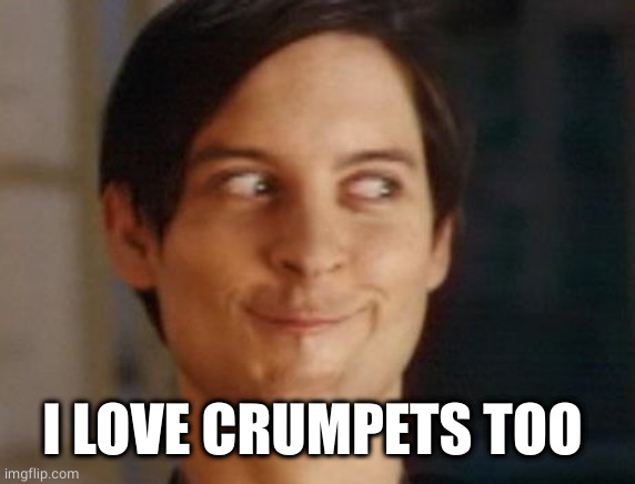 Spiderman Peter Parker Meme | I LOVE CRUMPETS TOO | image tagged in memes,spiderman peter parker | made w/ Imgflip meme maker