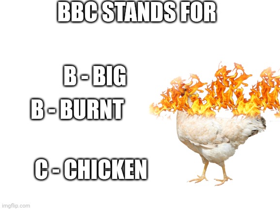 ? | BBC STANDS FOR; B - BIG; B - BURNT; C - CHICKEN | image tagged in blank white template | made w/ Imgflip meme maker