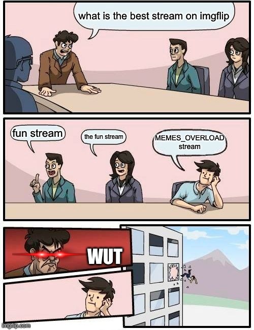 WUT | what is the best stream on imgflip; fun stream; the fun stream; MEMES_OVERLOAD stream; WUT | image tagged in memes,boardroom meeting suggestion | made w/ Imgflip meme maker