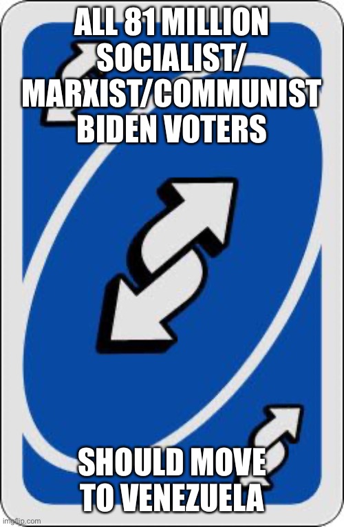 uno reverse card | ALL 81 MILLION SOCIALIST/ MARXIST/COMMUNIST BIDEN VOTERS SHOULD MOVE TO VENEZUELA | image tagged in uno reverse card | made w/ Imgflip meme maker