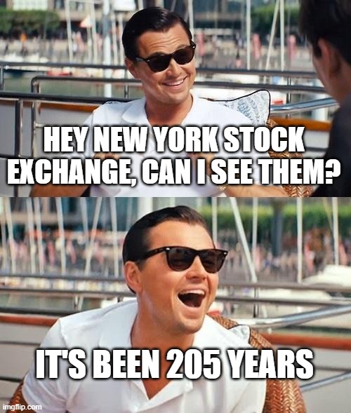 New York Stock Exchange the first company 205 years later | HEY NEW YORK STOCK EXCHANGE, CAN I SEE THEM? IT'S BEEN 205 YEARS | image tagged in memes,leonardo dicaprio wolf of wall street | made w/ Imgflip meme maker