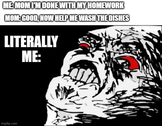 who experienced this? | MOM: GOOD, NOW HELP ME WASH THE DISHES; ME: MOM I'M DONE WITH MY HOMEWORK; LITERALLY ME: | image tagged in memes,mega rage face | made w/ Imgflip meme maker