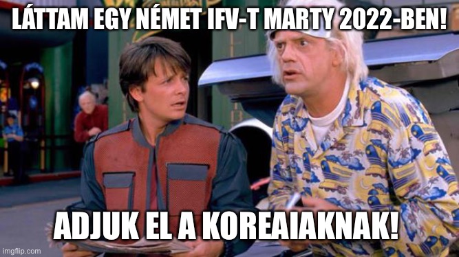 Back to the Future | LÁTTAM EGY NÉMET IFV-T MARTY 2022-BEN! ADJUK EL A KOREAIAKNAK! | image tagged in back to the future | made w/ Imgflip meme maker