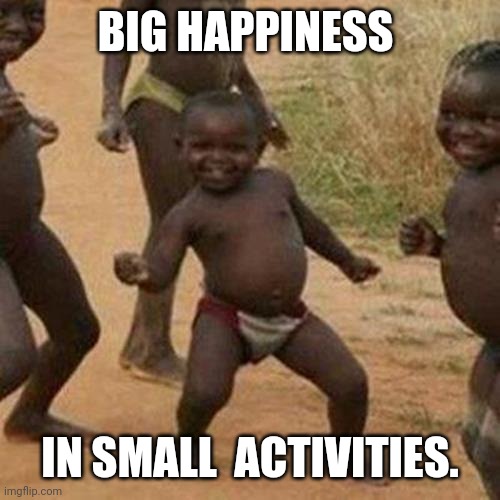 Third World Success Kid | BIG HAPPINESS; IN SMALL  ACTIVITIES. | image tagged in memes,third world success kid | made w/ Imgflip meme maker