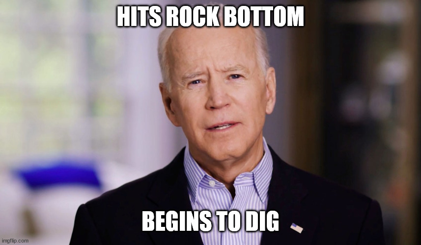 Joe Biden 2020 | HITS ROCK BOTTOM BEGINS TO DIG | image tagged in joe biden 2020 | made w/ Imgflip meme maker