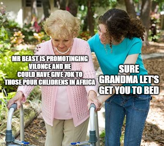 stop it vegan teach | MR BEAST IS PROMOTINGING VILONCE AND HE COULD HAVE GIVE 70K TO THOSE POUR CHLIDRENS IN AFRICA; SURE GRANDMA LET'S GET YOU TO BED | image tagged in sure grandma let's get you to bed | made w/ Imgflip meme maker