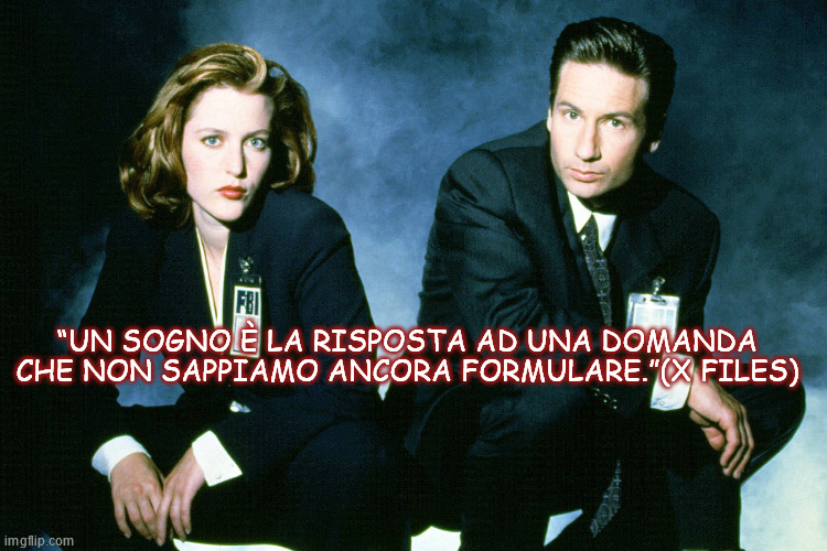 “UN SOGNO È LA RISPOSTA AD UNA DOMANDA CHE NON SAPPIAMO ANCORA FORMULARE.”(X FILES) | made w/ Imgflip meme maker