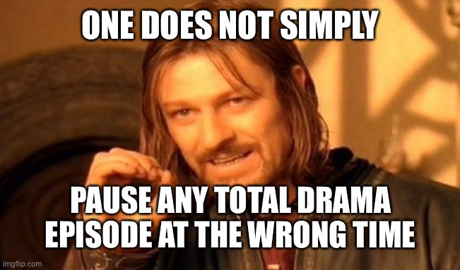 Never pause | ONE DOES NOT SIMPLY; PAUSE ANY TOTAL DRAMA EPISODE AT THE WRONG TIME | image tagged in memes,one does not simply,total drama | made w/ Imgflip meme maker