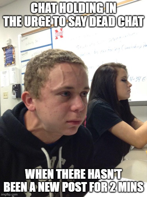 Veins forehead kid | CHAT HOLDING IN THE URGE TO SAY DEAD CHAT; WHEN THERE HASN'T BEEN A NEW POST FOR 2 MINS | image tagged in veins forehead kid | made w/ Imgflip meme maker