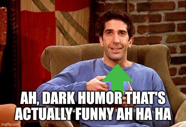 Ross Humor based on my pain | AH, DARK HUMOR THAT'S ACTUALLY FUNNY AH HA HA | image tagged in ross humor based on my pain | made w/ Imgflip meme maker