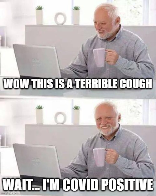 Hide the Pain Harold | WOW THIS IS A TERRIBLE COUGH; WAIT... I'M COVID POSITIVE | image tagged in memes,hide the pain harold | made w/ Imgflip meme maker