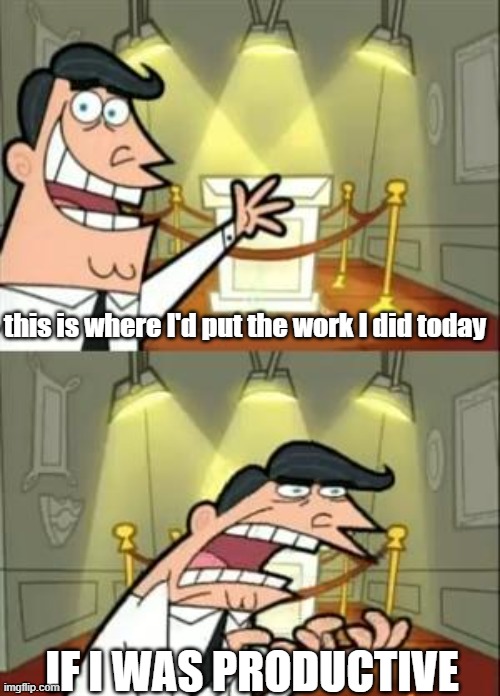 This Is Where I'd Put My Trophy If I Had One | this is where I'd put the work I did today; IF I WAS PRODUCTIVE | image tagged in memes,this is where i'd put my trophy if i had one | made w/ Imgflip meme maker