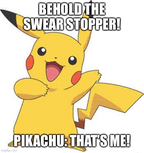Pikachu the swear stopper | BEHOLD THE SWEAR STOPPER! PIKACHU: THAT’S ME! | image tagged in pokemon,pikachu | made w/ Imgflip meme maker