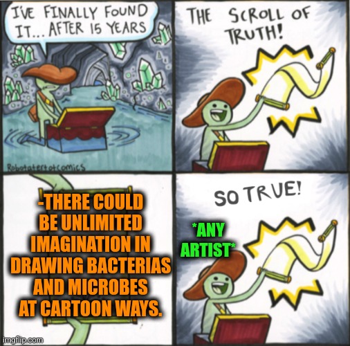 -Isn't it? | -THERE COULD BE UNLIMITED IMAGINATION IN DRAWING BACTERIAS AND MICROBES AT CARTOON WAYS. *ANY ARTIST* | image tagged in the real scroll of truth,horse drawing,bacteria,cartoon week,imagination spongebob,unlimited power | made w/ Imgflip meme maker