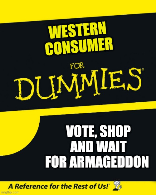 Western World | WESTERN
CONSUMER; VOTE, SHOP AND WAIT FOR ARMAGEDDON | image tagged in for dummies | made w/ Imgflip meme maker