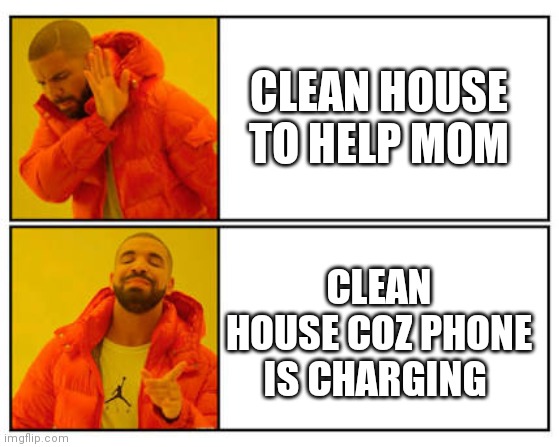 No - Yes | CLEAN HOUSE TO HELP MOM; CLEAN HOUSE COZ PHONE IS CHARGING | image tagged in no - yes | made w/ Imgflip meme maker