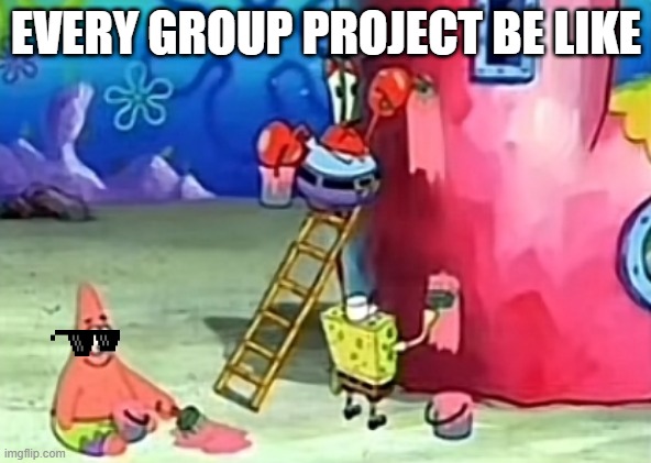  EVERY GROUP PROJECT BE LIKE | image tagged in middle school | made w/ Imgflip meme maker