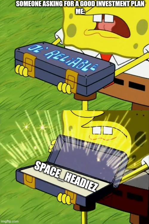 Someone asking for a good investment plan | SOMEONE ASKING FOR A GOOD INVESTMENT PLAN
ME:; SPACE_HEADIEZ | image tagged in ol' reliable | made w/ Imgflip meme maker
