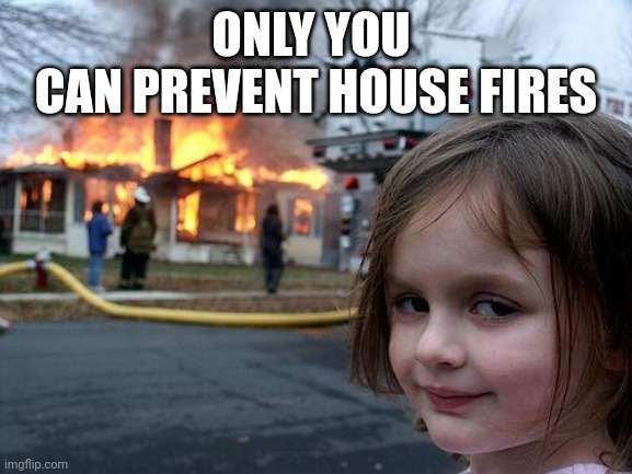 Disaster Girl | ONLY YOU 
CAN PREVENT HOUSE FIRES | image tagged in memes,disaster girl | made w/ Imgflip meme maker