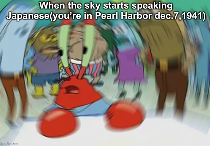 Tora Tora Tora | When the sky starts speaking Japanese(you’re in Pearl Harbor dec.7,1941) | image tagged in memes,mr krabs blur meme | made w/ Imgflip meme maker