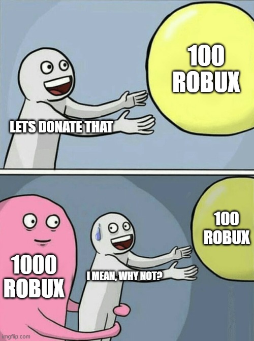When you have some left over robux: | 100 ROBUX; LETS DONATE THAT; 100 ROBUX; 1000 ROBUX; I MEAN, WHY NOT? | image tagged in memes,running away balloon | made w/ Imgflip meme maker