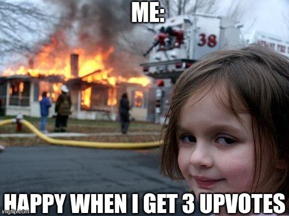 Disaster Girl Meme | ME:; HAPPY WHEN I GET 3 UPVOTES | image tagged in memes,disaster girl | made w/ Imgflip meme maker