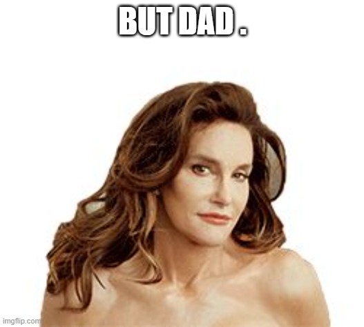 Bruce Jenner degenerate | BUT DAD . | image tagged in bruce jenner degenerate | made w/ Imgflip meme maker