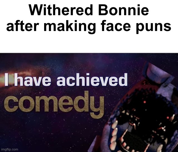 Still the most badass of the Withered animatronics | Withered Bonnie after making face puns | image tagged in i have achieved comedy,fnaf,withered bonnie | made w/ Imgflip meme maker