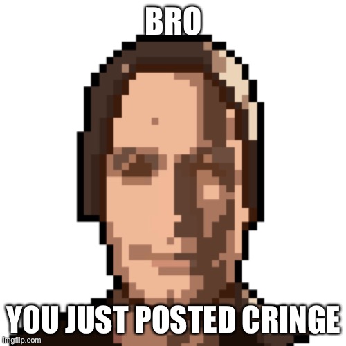 BRO YOU JUST POSTED CRINGE | made w/ Imgflip meme maker