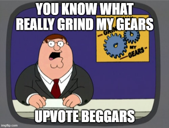 i hate them | YOU KNOW WHAT REALLY GRIND MY GEARS; UPVOTE BEGGARS | image tagged in memes,peter griffin news | made w/ Imgflip meme maker