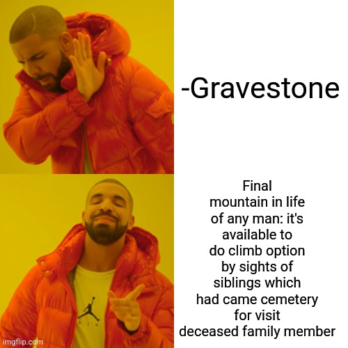 -Too many heights. | -Gravestone; Final mountain in life of any man: it's available to do climb option by sights of siblings which had came cemetery for visit deceased family member | image tagged in memes,drake hotline bling,cemetery,blank gravestone,family guy,visit | made w/ Imgflip meme maker