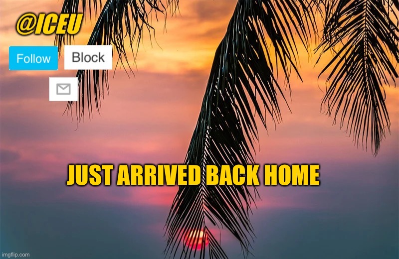 I spent 16 hours in a car driving home from Florida | JUST ARRIVED BACK HOME | image tagged in iceu summer template 1 | made w/ Imgflip meme maker