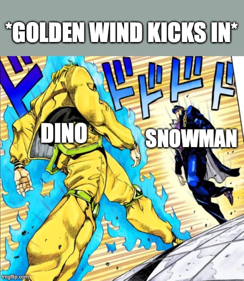 Jojo's Walk | DINO SNOWMAN *GOLDEN WIND KICKS IN* | image tagged in jojo's walk | made w/ Imgflip meme maker