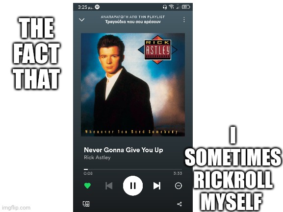 I am something of a victim of myself | I SOMETIMES RICKROLL MYSELF; THE FACT THAT | image tagged in blank white template,memes,rickroll,rick astley | made w/ Imgflip meme maker