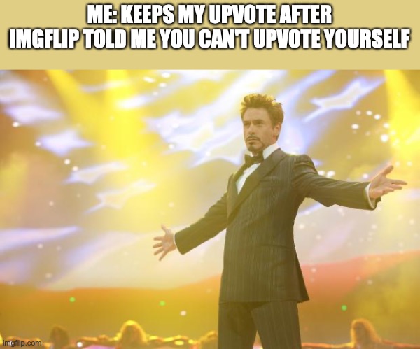 I don't know how but I don't care | ME: KEEPS MY UPVOTE AFTER IMGFLIP TOLD ME YOU CAN'T UPVOTE YOURSELF | image tagged in tony stark success | made w/ Imgflip meme maker