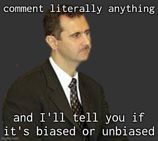 Bashar al-Assad Staring | comment literally anything; and I'll tell you if it's biased or unbiased | image tagged in bashar al-assad staring | made w/ Imgflip meme maker