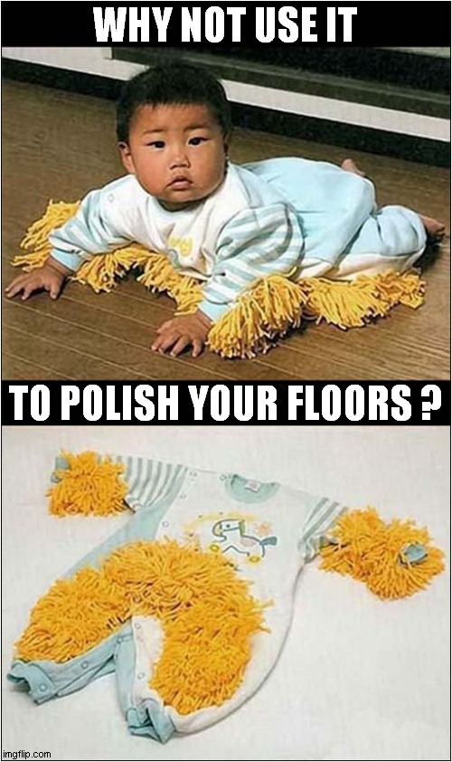Have You Got Access To One Of Those Annoying Crawling Things ? | WHY NOT USE IT; TO POLISH YOUR FLOORS ? | image tagged in baby,crawling,floor cleaner | made w/ Imgflip meme maker