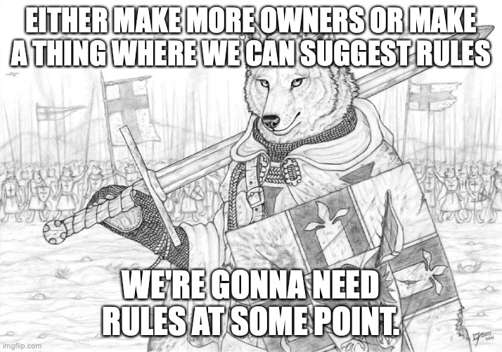 Fursader. | EITHER MAKE MORE OWNERS OR MAKE A THING WHERE WE CAN SUGGEST RULES; WE'RE GONNA NEED RULES AT SOME POINT. | image tagged in fursader | made w/ Imgflip meme maker