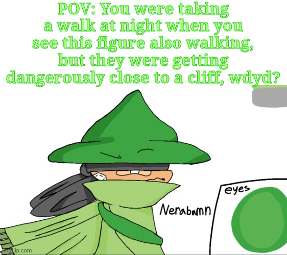 Rules in comments | POV: You were taking a walk at night when you see this figure also walking, but they were getting dangerously close to a cliff, wdyd? | image tagged in nerabamn | made w/ Imgflip meme maker