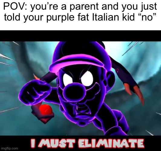 Okay your kid is purple, fat, and has deadly anger issues | POV: you’re a parent and you just told your purple fat Italian kid “no” | image tagged in smg4 mario must eliminate | made w/ Imgflip meme maker