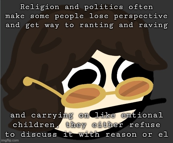 Religion and politics often make some people lose perspective and get way to ranting and raving; and carrying on like emtional children, they either refuse to discuss it with reason or el | image tagged in the gotdam uhh | made w/ Imgflip meme maker