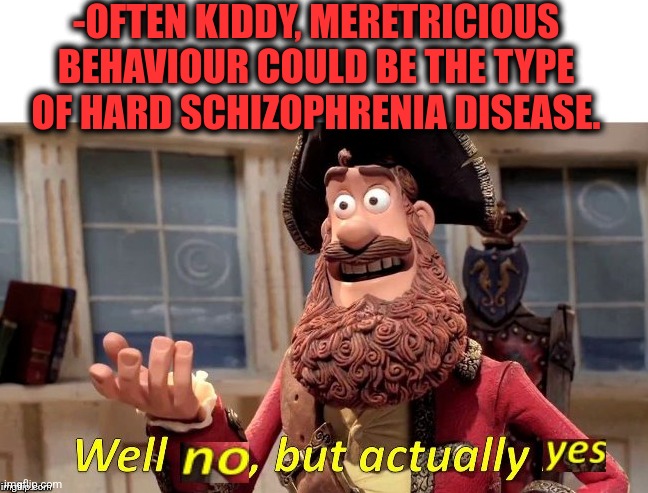 -Setting diagnosis. | -OFTEN KIDDY, MERETRICIOUS BEHAVIOUR COULD BE THE TYPE OF HARD SCHIZOPHRENIA DISEASE. | image tagged in well no but actually yes,mental illness,jokes,reality is often dissapointing,psychiatrist,prescription | made w/ Imgflip meme maker